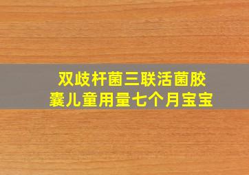 双歧杆菌三联活菌胶囊儿童用量七个月宝宝