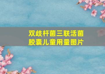 双歧杆菌三联活菌胶囊儿童用量图片