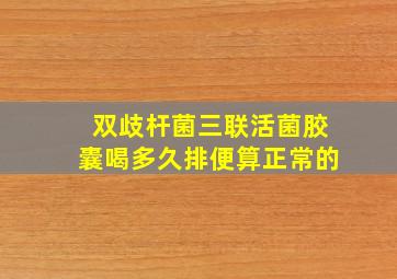 双歧杆菌三联活菌胶囊喝多久排便算正常的