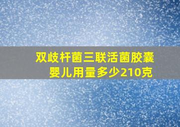 双歧杆菌三联活菌胶囊婴儿用量多少210克