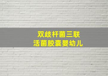 双歧杆菌三联活菌胶囊婴幼儿