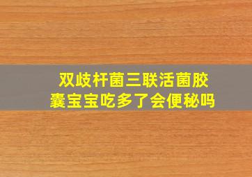 双歧杆菌三联活菌胶囊宝宝吃多了会便秘吗