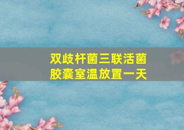 双歧杆菌三联活菌胶囊室温放置一天