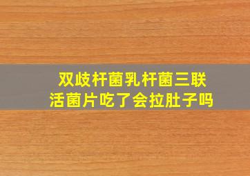 双歧杆菌乳杆菌三联活菌片吃了会拉肚子吗