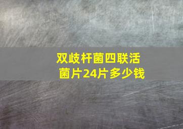 双歧杆菌四联活菌片24片多少钱