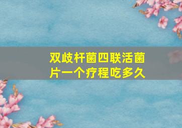 双歧杆菌四联活菌片一个疗程吃多久