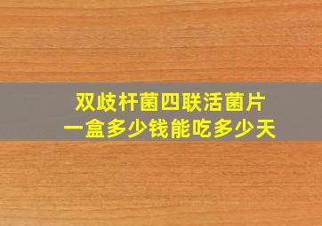 双歧杆菌四联活菌片一盒多少钱能吃多少天