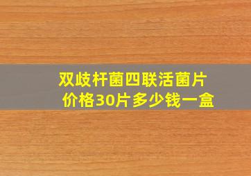 双歧杆菌四联活菌片价格30片多少钱一盒