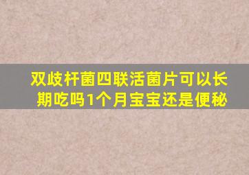 双歧杆菌四联活菌片可以长期吃吗1个月宝宝还是便秘