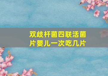 双歧杆菌四联活菌片婴儿一次吃几片