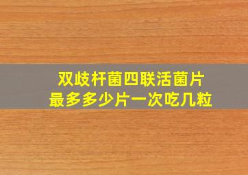 双歧杆菌四联活菌片最多多少片一次吃几粒