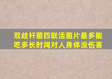 双歧杆菌四联活菌片最多能吃多长时间对人身体没伤害