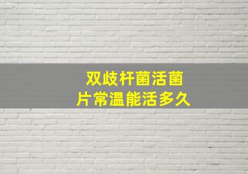 双歧杆菌活菌片常温能活多久