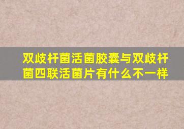 双歧杆菌活菌胶囊与双歧杆菌四联活菌片有什么不一样