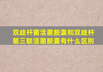 双歧杆菌活菌胶囊和双歧杆菌三联活菌胶囊有什么区别