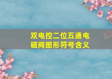 双电控二位五通电磁阀图形符号含义