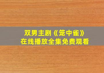 双男主剧《笼中雀》在线播放全集免费观看