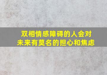 双相情感障碍的人会对未来有莫名的担心和焦虑