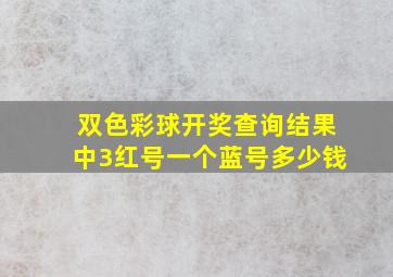 双色彩球开奖查询结果中3红号一个蓝号多少钱