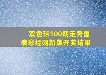 双色球100期走势图表彩经网新版开奖结果