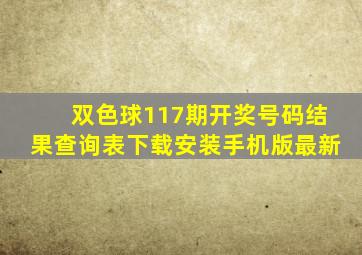 双色球117期开奖号码结果查询表下载安装手机版最新