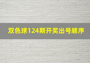 双色球124期开奖出号顺序