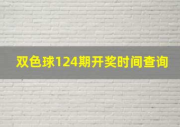 双色球124期开奖时间查询