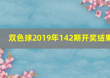 双色球2019年142期开奖结果