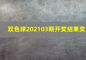 双色球202103期开奖结果奖