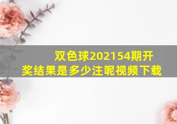 双色球202154期开奖结果是多少注呢视频下载