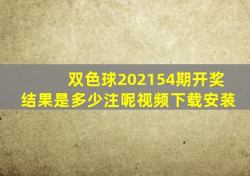 双色球202154期开奖结果是多少注呢视频下载安装