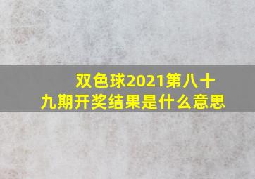 双色球2021第八十九期开奖结果是什么意思