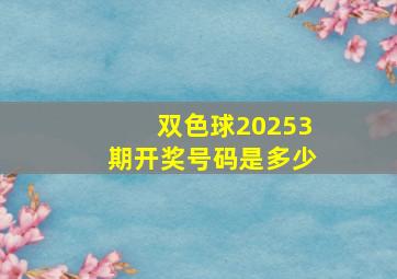 双色球20253期开奖号码是多少