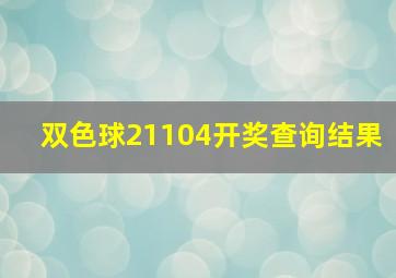 双色球21104开奖查询结果