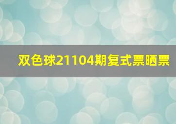 双色球21104期复式票晒票