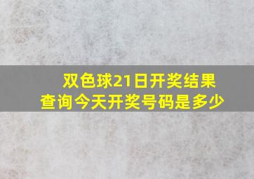 双色球21日开奖结果查询今天开奖号码是多少