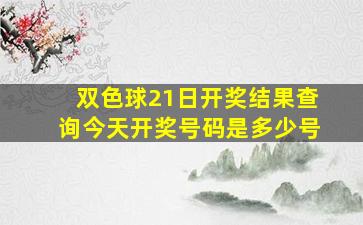 双色球21日开奖结果查询今天开奖号码是多少号