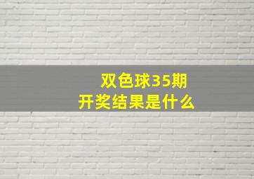 双色球35期开奖结果是什么