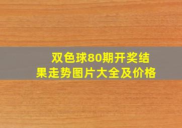 双色球80期开奖结果走势图片大全及价格