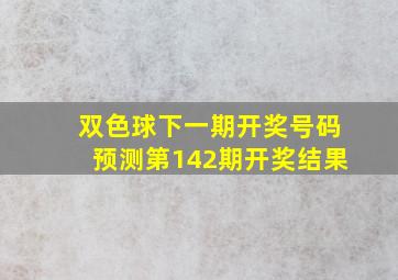 双色球下一期开奖号码预测第142期开奖结果