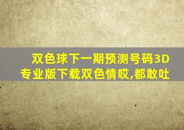 双色球下一期预测号码3D专业版下载双色情哎,都敢吐