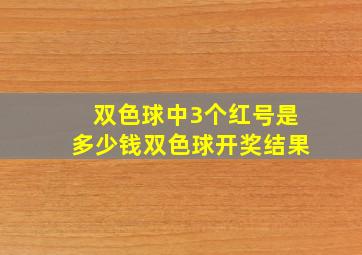 双色球中3个红号是多少钱双色球开奖结果