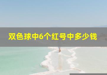 双色球中6个红号中多少钱