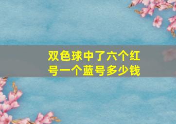 双色球中了六个红号一个蓝号多少钱