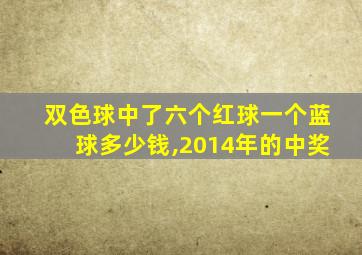 双色球中了六个红球一个蓝球多少钱,2014年的中奖