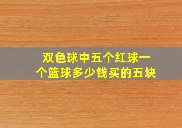 双色球中五个红球一个篮球多少钱买的五块