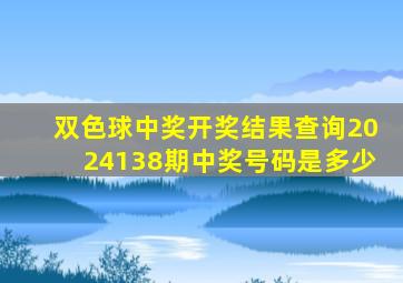 双色球中奖开奖结果查询2024138期中奖号码是多少