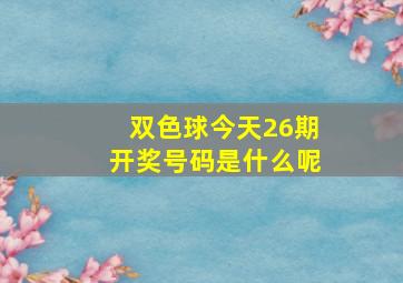 双色球今天26期开奖号码是什么呢