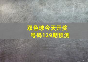 双色球今天开奖号码129期预测