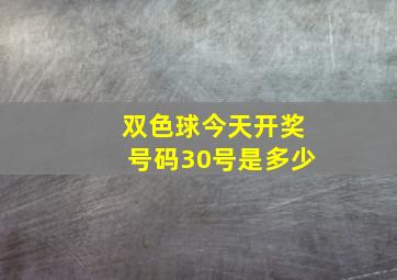 双色球今天开奖号码30号是多少